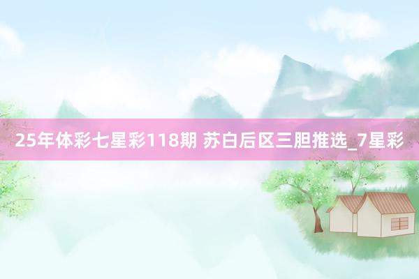 25年体彩七星彩118期 苏白后区三胆推选_7星彩